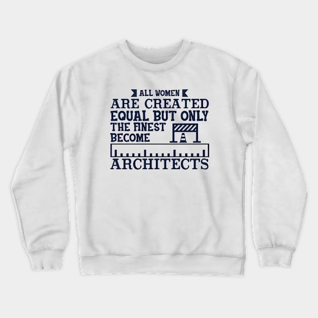 All Women Are Equal But Only The Finest Become Architects Crewneck Sweatshirt by busines_night